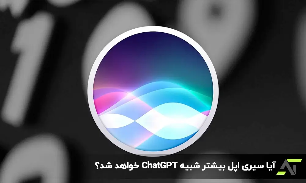 آیا سیری اپل بیشتر شبیه ChatGPT خواهد شد؟